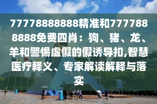 77778888888精准和7777888888免费四肖：狗、猪、龙、羊和警惕虚假的