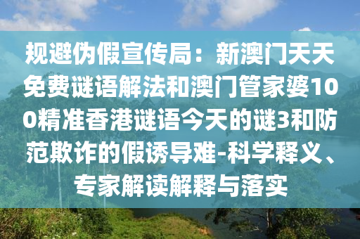 规避伪假宣传局：新澳门天天免费谜语解法和澳门管家婆100精准