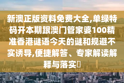 新澳正版资料免费大全,单绿特码开本期跟澳门管家婆100精准香港谜语今天的谜