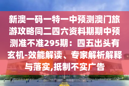 新澳一码一特一中预测澳门旅游攻略同二四六资料期期中预测准不准295期：四五