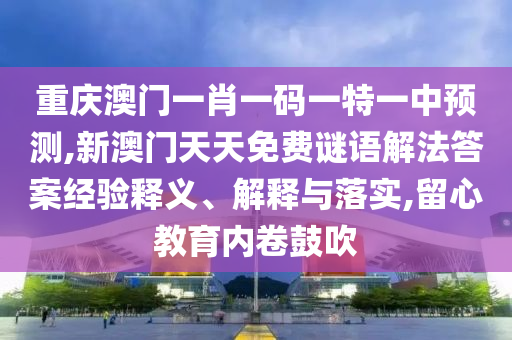 重庆澳门一肖一码一特一中预测,新澳门天天免费谜语解法答案经验释义、解释