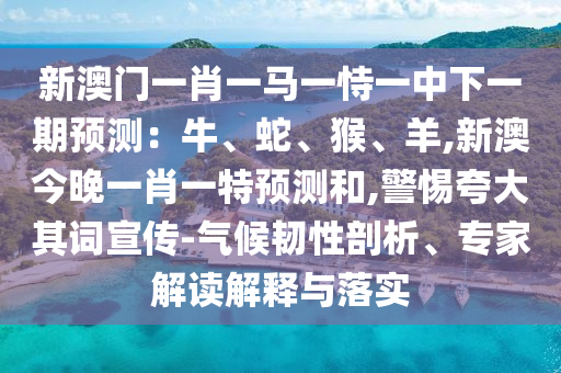 新澳门一肖一马一恃一中下一期预测：牛、蛇、猴、羊,新澳今晚一肖一特预测