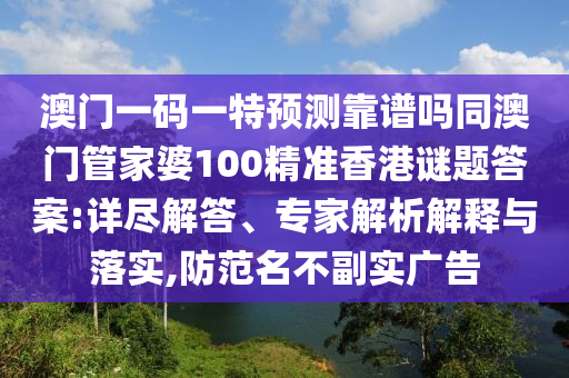 澳门一码一特预测靠谱吗同澳门管家婆100精准香港谜题答案:详尽
