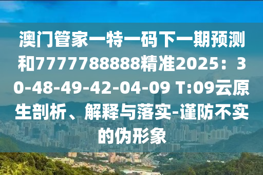 澳门管家一特一码下一期预测和7777788888精准2025：30-48-49-42-04-0